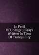 In Peril Of Change; Essays Written In Time Of Tranquillity, 
