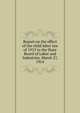 Report on the effect of the child labor law of 1913 to the State Board of Labor and Industries. March 27, 1914, 