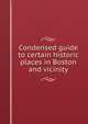 Condensed guide to certain historic places in Boston and vicinity, 