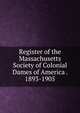 Register of the Massachusetts Society of Colonial Dames of America . 1893-1905, 