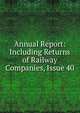 Annual Report: Including Returns of Railway Companies, Issue 40, 