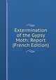 Extermination of the Gypsy Moth: Report (French Edition), 
