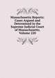 Massachusetts Reports: Cases Argued and Determined in the Supreme Judicial Court of Massachusetts, Volume 220, 