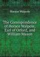 The Correspondence of Horace Walpole, Earl of Orford, and William Mason, Walpole, Horace, 1717-1797 