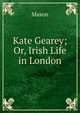 Kate Gearey; Or, Irish Life in London, Mason 