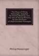 The Plays of Philip Massinger: Adapted for Family Reading, and the Use of Young Persons, by the Omission of Objectionable Passages, Massinger, Philip, 1583-1640 