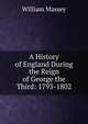 A History of England During the Reign of George the Third: 1793-1802, William Massey 