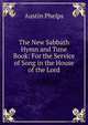 The New Sabbath Hymn and Tune Book: For the Service of Song in the House of the Lord, Phelps, Austin 