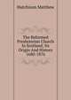 The Reformed Presbyterian Church In Scotland; Its Origin And History 1680-1876, Hutchison Matthew 
