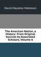 The American Nation, a History: From Original Sources by Associated Scholars, Volume 6, David Maydole Matteson 