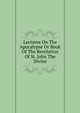 Lectures On The Apocalypse Or Book Of The Revelation Of St. John The Divine, 