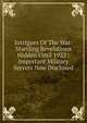 Intrigues Of The War: Startling Revelations Hidden Until 1922 : Important Military Secrets Now Disclosed, 