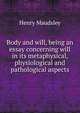 Body and will, being an essay concerning will in its metaphysical, physiological and pathological aspects, Maudsley Henry 