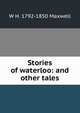 Stories of waterloo: and other tales, W H. 1792-1850 Maxwell 