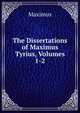 The Dissertations of Maximus Tyrius, Volumes 1-2, Maximus 