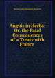 Anguis in Herba; Or, the Fatal Consequences of a Treaty with France ., Baron John Somers Somers 