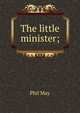 The little minister;, Phil May 