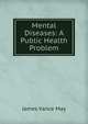 Mental Diseases: A Public Health Problem, James Vance May 