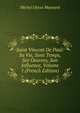 Saint Vincent De Paul: Sa Vie, Sons Temps, Ses Oeuvres, Son Influence, Volume 1 (French Edition), Michel Ulysse Maynard 