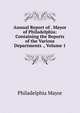 Annual Report of . Mayor of Philadelphia: Containing the Reports of the Various Departments ., Volume 1, Philadelphia Mayor 