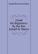 Greek for Beginners: By the Rev. Joseph B. Mayor, Joseph Bickersteth Mayor 