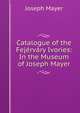 Catalogue of the Fejervary Ivories: In the Museum of Joseph Mayer, Joseph Mayer 