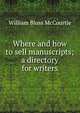 Where and how to sell manuscripts; a directory for writers, William Bloss McCourtie 