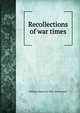 Recollections of war times, William Augustus] 1844- [McClendon 