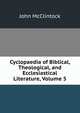 Cyclopaedia of Biblical, Theological, and Ecclesiastical Literature, Volume 5, John McClintock 