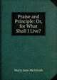 Praise and Principle: Or, for What Shall I Live?, Maria Jane McIntosh 