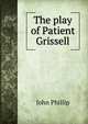 The play of Patient Grissell, John Phillip 