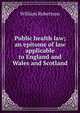 Public health law; an epitome of law applicable to England and Wales and Scotland, Robertson, William 