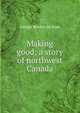 Making good; a story of northwest Canada, George Burdon McKean 