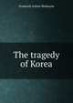 The tragedy of Korea, Frederick Arthur McKenzie 