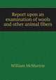 Report upon an examination of wools and other animal fibers, William McMurtrie 