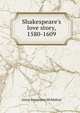 Shakespeare's love story, 1580-1609, Anna Benneson McMahan 
