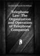 Telephone Law: The Organization and Operation of Telephone Companies, Archibald Harold McMillian 