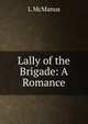 Lally of the Brigade: A Romance, L McManus 