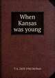 When Kansas was young, T A. 1853-1942 McNeal 