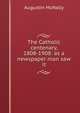 The Catholic centenary, 1808-1908: as a newspaper man saw it, Augustin McNally 