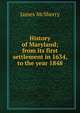 History of Maryland; from its first settlement in 1634, to the year 1848, James McSherry 