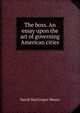 The boss. An essay upon the art of governing American cities, David MacGregor Means 