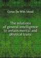 The relations of general intelligence to certain mental and physical traits, Cyrus de Witt Mead 