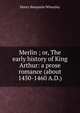 Merlin ; or, The early history of King Arthur: a prose romance (about 1450-1460 A.D.), Wheatley, Henry Benjamin, 1838-1917, ed 