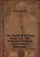 The Works of William Paley, D.D.: The Principles of Moral and Political Philosophy, William Paley 