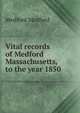 Vital records of Medford Massachusetts, to the year 1850, Medford Medford 