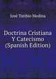 Doctrina Cristiana Y Catecismo (Spanish Edition), Jose Toribio Medina 