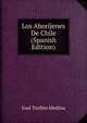 Los Aborijenes De Chile (Spanish Edition), Jose Toribio Medina 
