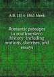 Romantic passages in southwestern history: including orations, sketches, and essays, A B. 1814-1865 Meek 