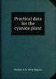 Practical data for the cyanide plant, Herbert A. b. 1876 Megraw 